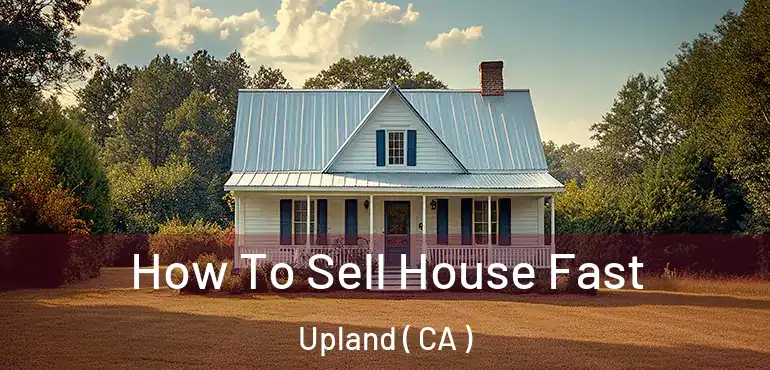  How To Sell House Fast Upland ( CA )
