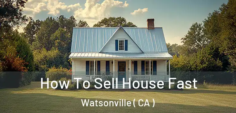  How To Sell House Fast Watsonville ( CA )