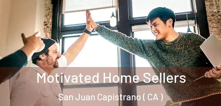  Motivated Home Sellers San Juan Capistrano ( CA )