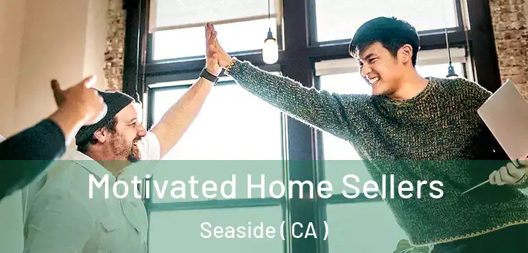  Motivated Home Sellers Seaside ( CA )