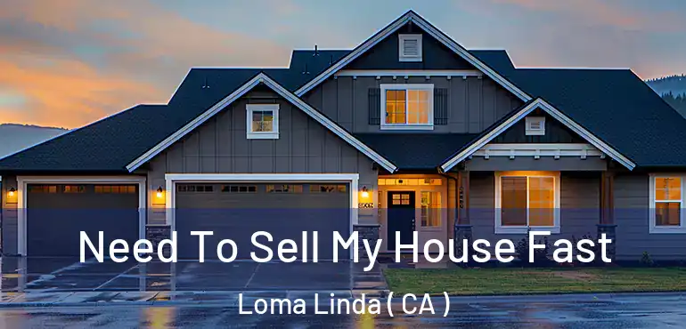  Need To Sell My House Fast Loma Linda ( CA )
