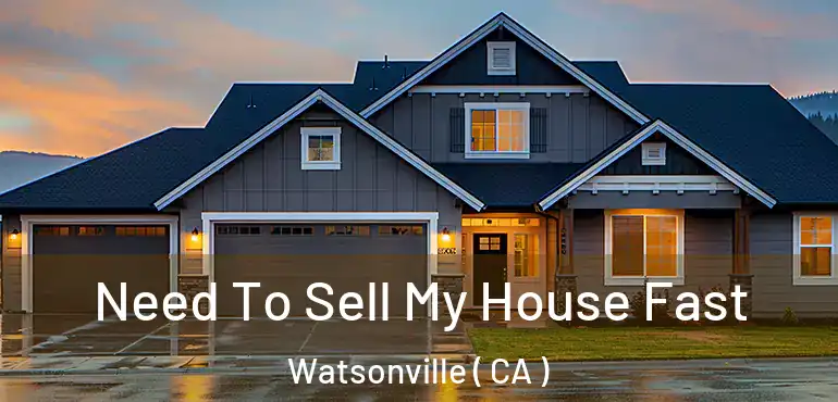  Need To Sell My House Fast Watsonville ( CA )