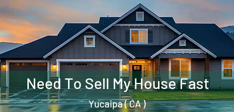  Need To Sell My House Fast Yucaipa ( CA )