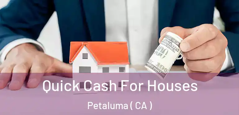  Quick Cash For Houses Petaluma ( CA )