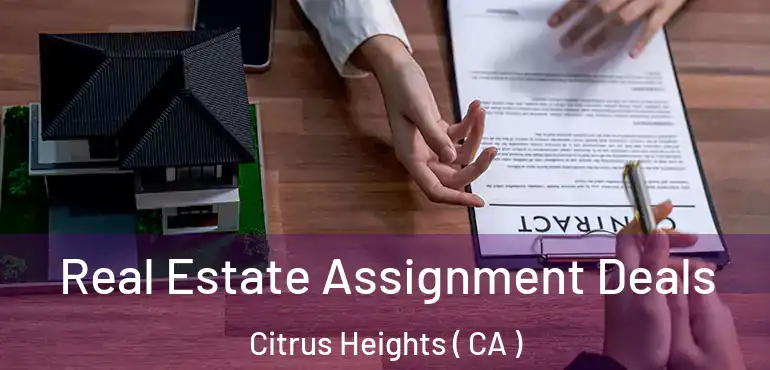  Real Estate Assignment Deals Citrus Heights ( CA )