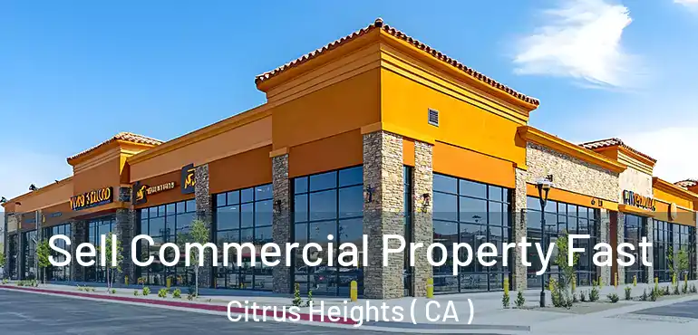  Sell Commercial Property Fast Citrus Heights ( CA )