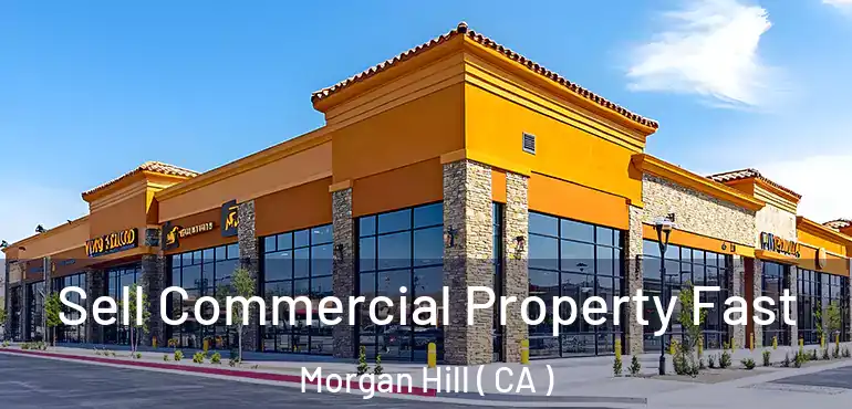  Sell Commercial Property Fast Morgan Hill ( CA )