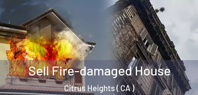  Sell Fire-damaged House Citrus Heights ( CA )