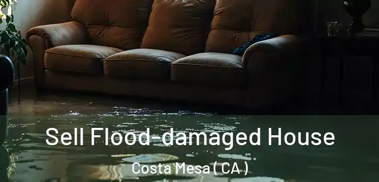  Sell Flood-damaged House Costa Mesa ( CA )