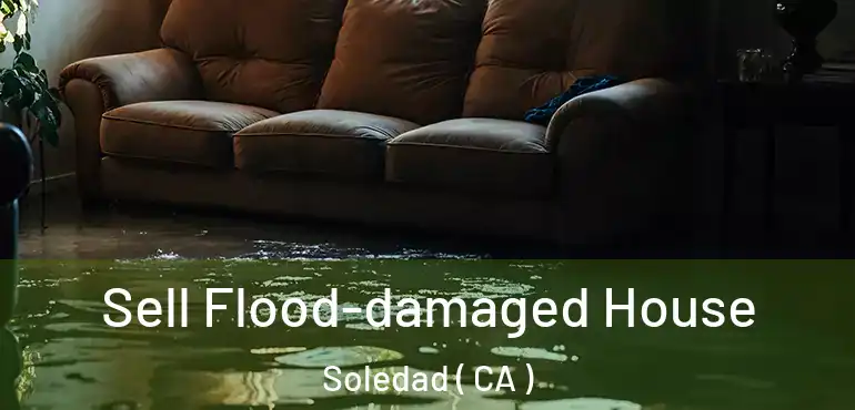  Sell Flood-damaged House Soledad ( CA )