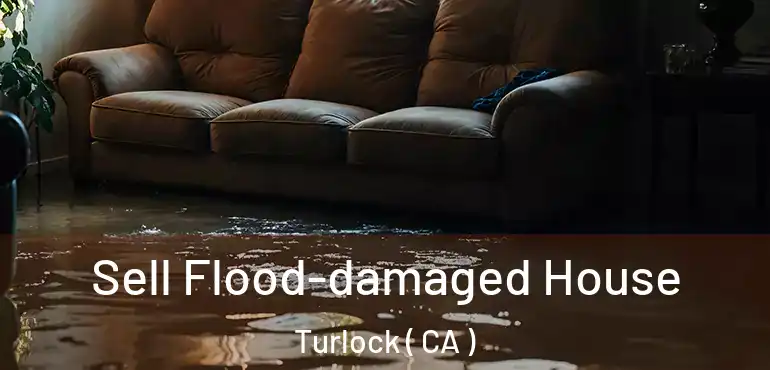  Sell Flood-damaged House Turlock ( CA )