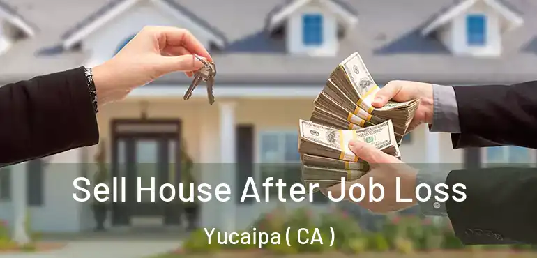  Sell House After Job Loss Yucaipa ( CA )