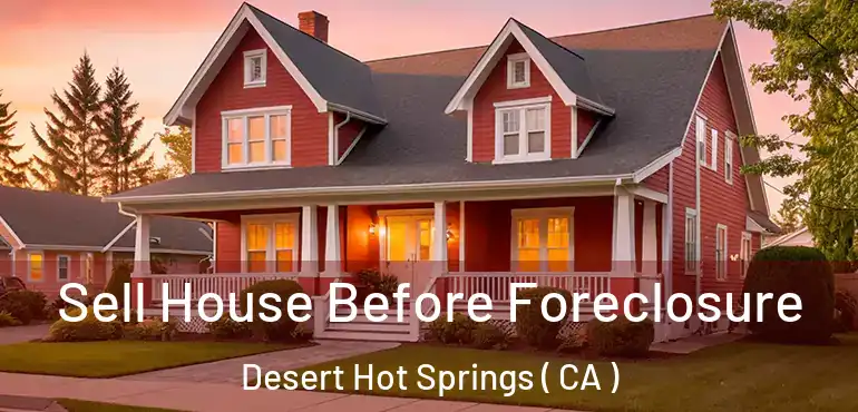  Sell House Before Foreclosure Desert Hot Springs ( CA )