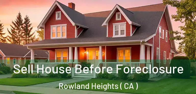  Sell House Before Foreclosure Rowland Heights ( CA )