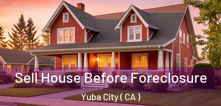  Sell House Before Foreclosure Yuba City ( CA )