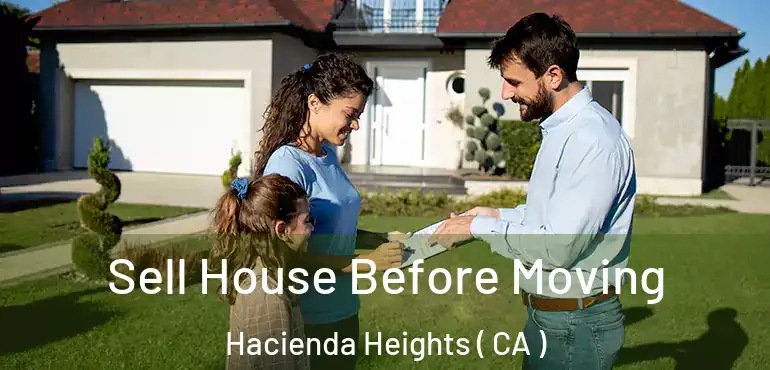  Sell House Before Moving Hacienda Heights ( CA )