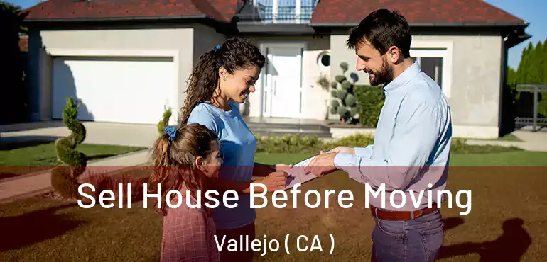  Sell House Before Moving Vallejo ( CA )
