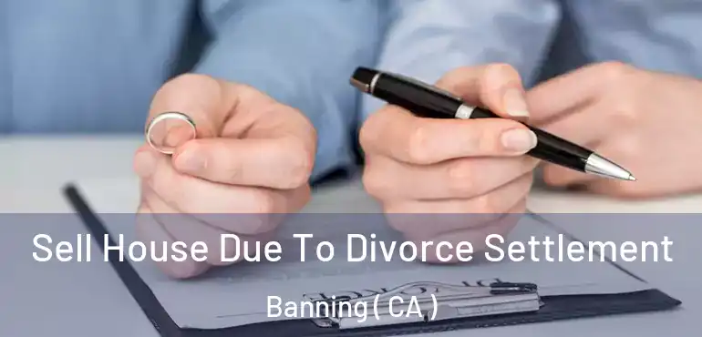  Sell House Due To Divorce Settlement Banning ( CA )