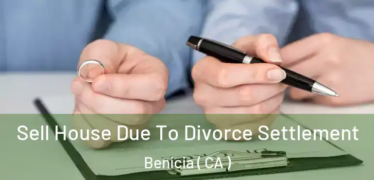  Sell House Due To Divorce Settlement Benicia ( CA )