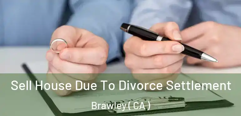  Sell House Due To Divorce Settlement Brawley ( CA )