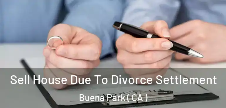  Sell House Due To Divorce Settlement Buena Park ( CA )