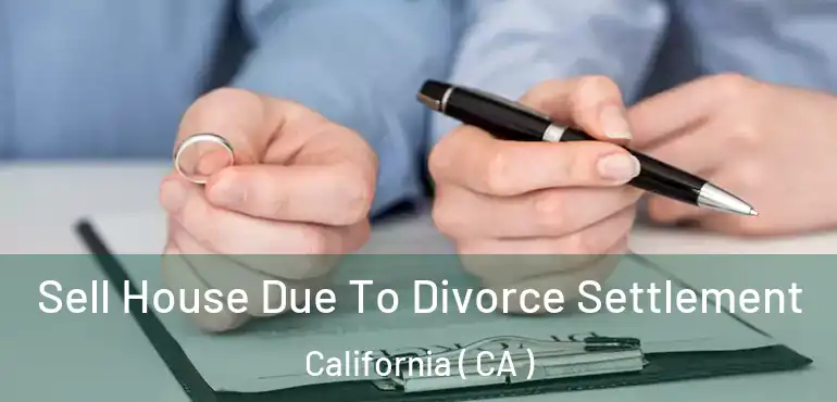  Sell House Due To Divorce Settlement California ( CA )