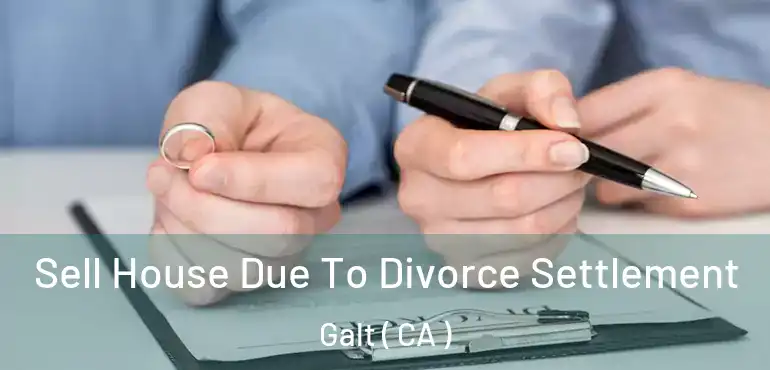  Sell House Due To Divorce Settlement Galt ( CA )