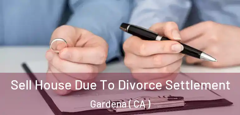  Sell House Due To Divorce Settlement Gardena ( CA )