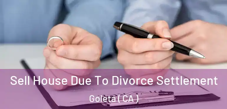  Sell House Due To Divorce Settlement Goleta ( CA )