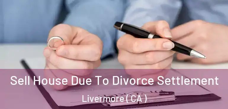  Sell House Due To Divorce Settlement Livermore ( CA )