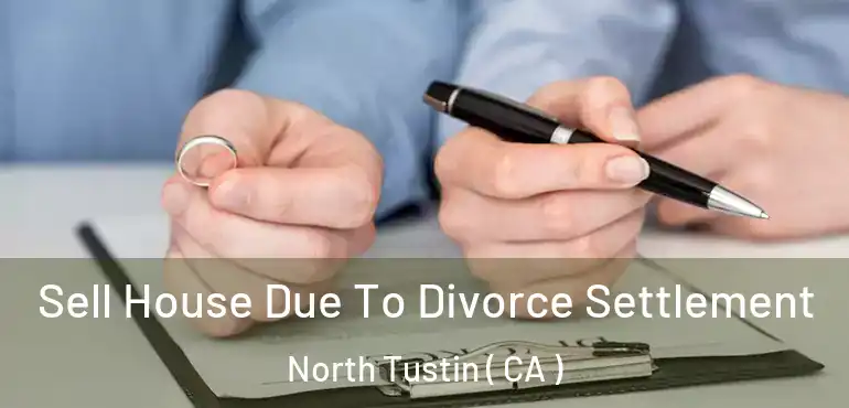  Sell House Due To Divorce Settlement North Tustin ( CA )