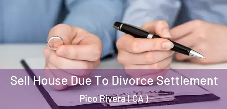  Sell House Due To Divorce Settlement Pico Rivera ( CA )
