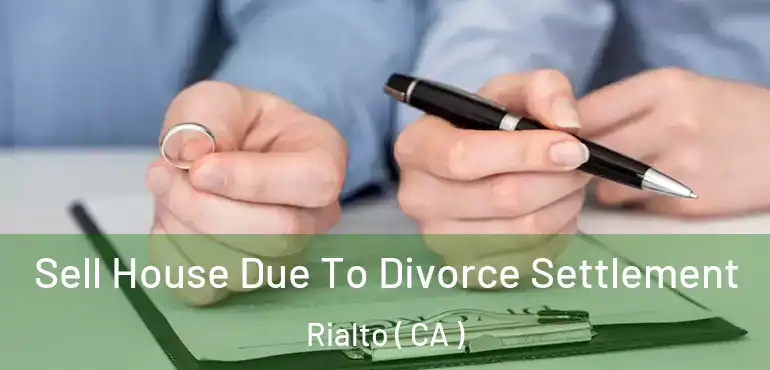  Sell House Due To Divorce Settlement Rialto ( CA )