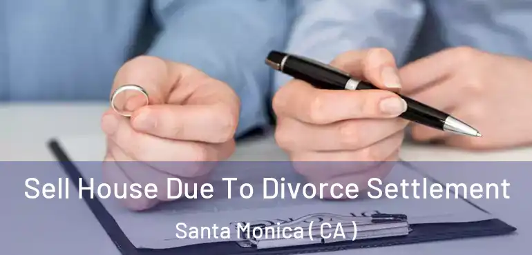  Sell House Due To Divorce Settlement Santa Monica ( CA )