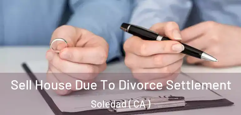  Sell House Due To Divorce Settlement Soledad ( CA )