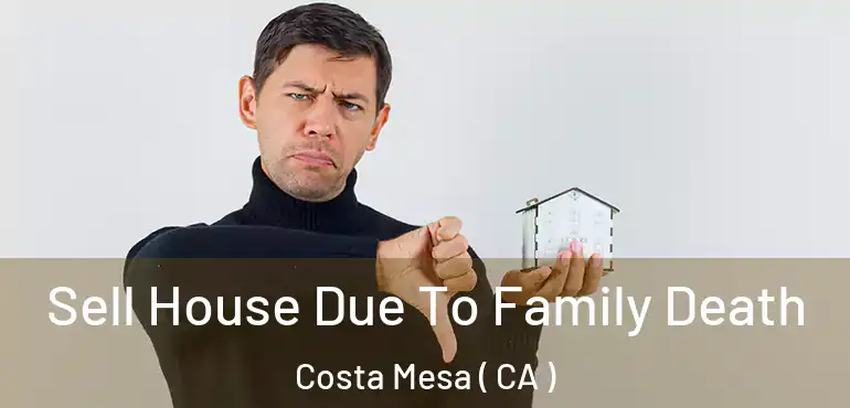  Sell House Due To Family Death Costa Mesa ( CA )