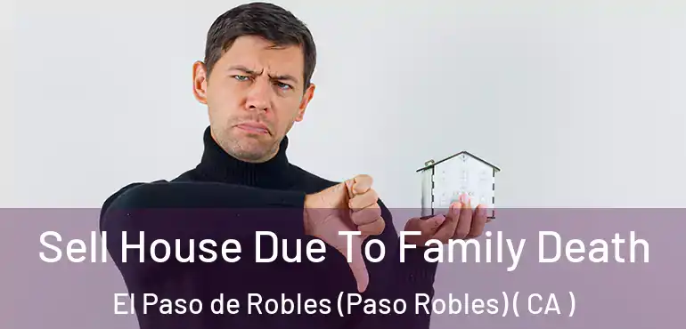 Sell House Due To Family Death El Paso de Robles (Paso Robles) ( CA )