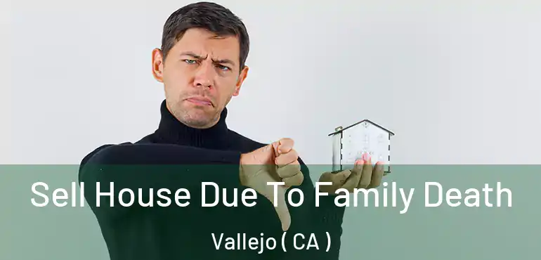  Sell House Due To Family Death Vallejo ( CA )