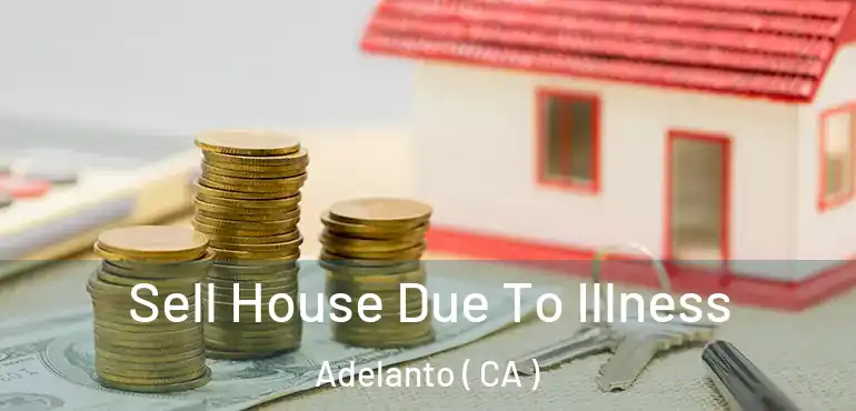  Sell House Due To Illness Adelanto ( CA )
