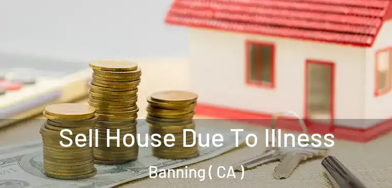  Sell House Due To Illness Banning ( CA )
