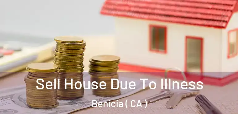  Sell House Due To Illness Benicia ( CA )