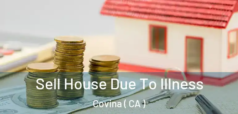  Sell House Due To Illness Covina ( CA )