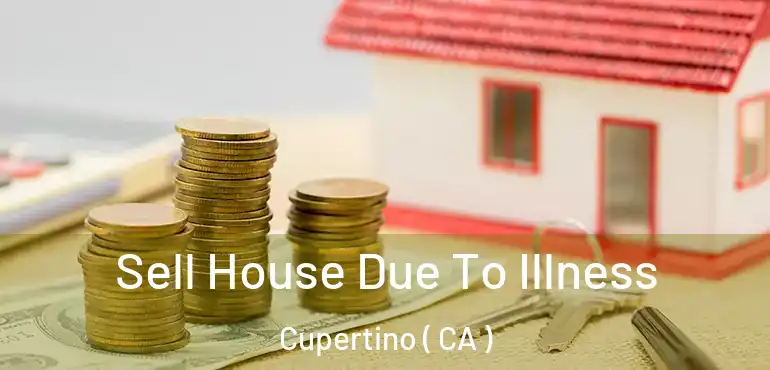  Sell House Due To Illness Cupertino ( CA )