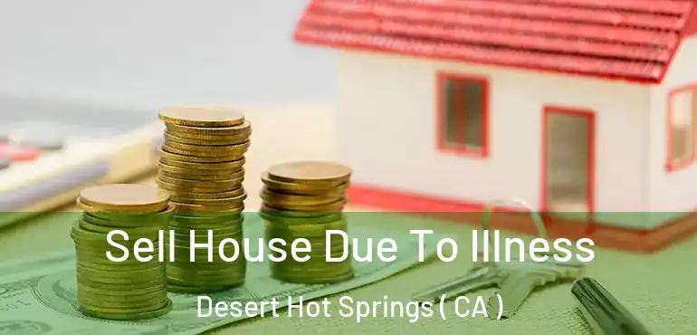  Sell House Due To Illness Desert Hot Springs ( CA )
