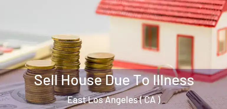  Sell House Due To Illness East Los Angeles ( CA )