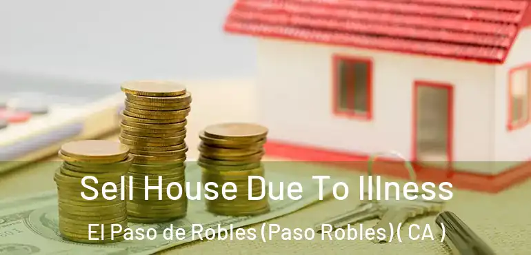 Sell House Due To Illness El Paso de Robles (Paso Robles) ( CA )