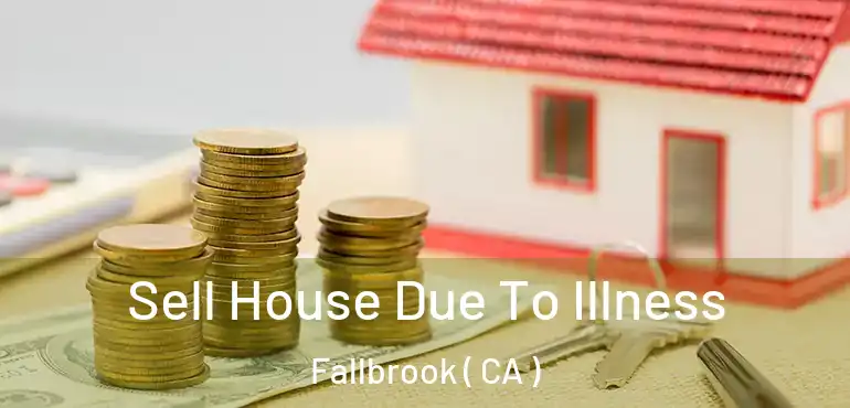  Sell House Due To Illness Fallbrook ( CA )