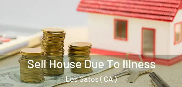  Sell House Due To Illness Los Gatos ( CA )