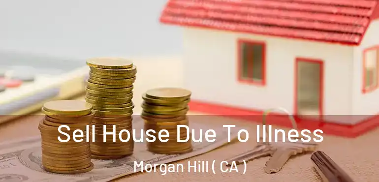  Sell House Due To Illness Morgan Hill ( CA )
