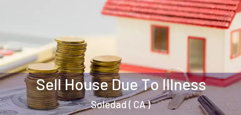  Sell House Due To Illness Soledad ( CA )